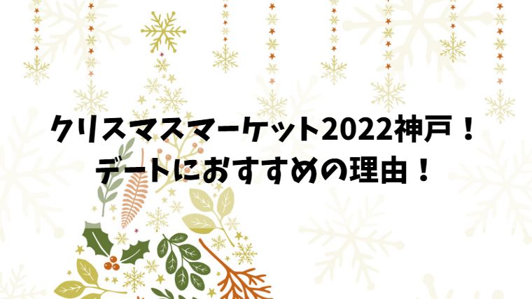 クリスマスマーケット2022神戸！デートにおすすめの理由！