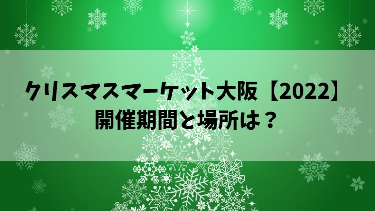 クリスマスマーケット大阪【2022】開催期間と場所は？
